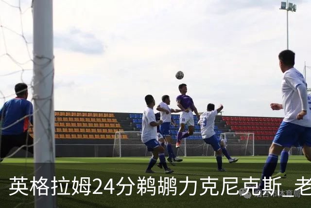 英格拉姆24分鹈鹕力克尼克斯 老鹰大胜爵士